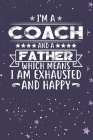 I'm A Coach And A Father Which Means I am Exhausted and Happy: Father's Day Gift for Coach Dad By Ashikur Rahman Cover Image