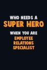 Who Need A SUPER HERO, When You Are Employee relations specialist: 6X9 Career Pride 120 pages Writing Notebooks Cover Image