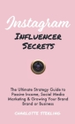 Instagram Influencer Secrets: The Ultimate Strategy Guide to Passive Income, Social Media Marketing & Growing Your Personal Brand or Business By Charlotte Sterling Cover Image