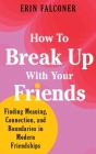 How to Break Up with Your Friends: Finding Meaning, Connection, and Boundaries in Modern Friendships By Erin Falconer Cover Image