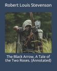 The Black Arrow, A Tale of the Two Roses. (Annotated) By Robert Louis Stevenson Cover Image
