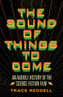 The Sound of Things to Come: An Audible History of the Science Fiction Film By Trace Reddell Cover Image