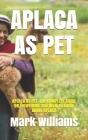 Aplaca as Pet: Aplaca as Pet: The Complete Guide on Everything You Need to Know about Aplaca By Mark Williams Cover Image