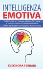 Intelligenza Emotiva: Guida Pratica per imparare ad Avere Più Fiducia in Sé Stessi, Gestire la Rabbia nei Momenti Difficili e Sviluppare una Cover Image