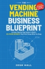 The Vending Machine Business Blueprint: An Easy, Step-by-Step System to Build A Six-Figure Business That Prints Money While You Sleep Cover Image
