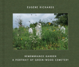 Eugene Richards: Remembrance Garden: A Portrait of Green-Wood Cemetery Cover Image