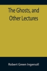 The Ghosts, and Other Lectures By Robert Green Ingersoll Cover Image