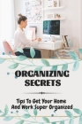 Organizing Secrets: Tips To Get Your Home And Work Super Organized: How To Stay Organized Cover Image