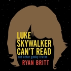 Luke Skywalker Can't Read Lib/E: And Other Geeky Truths By Ryan Britt, Eric Michael Summerer (Read by) Cover Image