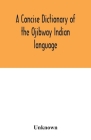 A concise dictionary of the Ojibway Indian language By Unknown Cover Image