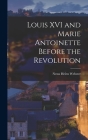 Louis XVI and Marie Antoinette Before the Revolution By Nesta Helen Webster Cover Image