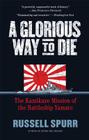 A Glorious Way to Die: The Kamikaze Mission of the Battleship Yamato By Russell Spurr Cover Image