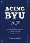 Acing BYU: The Savvy Student's Guide to Maximizing the Undergraduate Years By Ben Black, Nate Black Cover Image