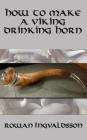 How to Make a Viking Drinking Horn By Rowan Ingvaldsson Cover Image