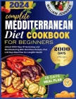 The Complete Mediterranean Diet Cookbook For Beginners 2024: Unlock 2000 Days Of Quick, Easy and Mouthwatering With Nutritious Recipes, Plus a 28 Days Cover Image