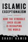 Islamic Exceptionalism: How the Struggle Over Islam Is Reshaping the World By Shadi Hamid Cover Image