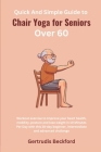 Quick And Simple Guide to Chair Yoga for Seniors Over 60: Workout exercise to Improve your heart health, mobility, posture and lose weight in 10 Minut By Gertrudis Beckford Cover Image