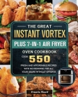 The Great Instant Vortex Plus 7-in-1 Air Fryer Oven Cookbook: Cook 550 Fresh and Affordable Recipes With No Remorse For All Your Dears Without Efforts Cover Image