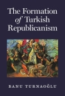 The Formation of Turkish Republicanism By Banu Turnaoğlu Cover Image