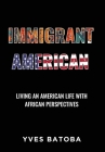 Immigrant American: Living an American Life with African Perspectives By Yves Batoba Cover Image