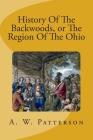 History Of The Backwoods, or The Region Of The Ohio By A. W. Patterson Cover Image