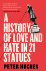 A History of Love and Hate in 21 Statues By Peter Hughes Cover Image