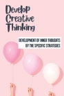 Develop Creative Thinking: Development Of Inner Thoughts By The Specific Strategies: Positive Thinking Cover Image