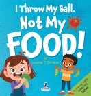 I Throw My Ball, Not My Food!: An Affirmation-Themed Toddler Book About Not Throwing Food (Ages 2-4) By Suzanne T. Christian, Two Little Ravens Cover Image