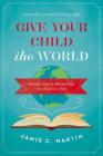 Give Your Child the World: Raising Globally Minded Kids One Book at a Time By Jamie C. Martin Cover Image