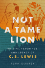 Not a Tame Lion: The Life, Teachings, and Legacy of C.S. Lewis By Terry Glaspey Cover Image