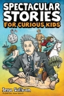 Spectacular Stories for Curious Kids: A Fascinating Collection of True Stories to Inspire & Amaze Young Readers Cover Image