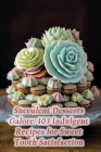 Succulent Desserts Galore: 103 Indulgent Recipes for Sweet Tooth Satisfaction Cover Image