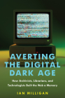 Averting the Digital Dark Age: How Archivists, Librarians, and Technologists Built the Web a Memory Cover Image