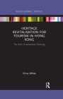 Heritage Revitalisation for Tourism in Hong Kong: The Role of Interpretive Planning (Routledge Focus on Asia) By Chris White Cover Image