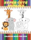 SUPER CUTE ANIMALS - Coloring Book For Kids: Sea Animals, Farm Animals, Jungle Animals, Woodland Animals and Circus Animals By Laura Kelly Cover Image
