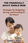 The Financially Savvy Single Mom: Strategies for Budgeting, Saving, and Investing for the Future By Jennifer J. Belton Cover Image