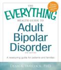 The Everything Health Guide to Adult Bipolar Disorder: A Reassuring Guide for Patients and Families (Everything®) Cover Image