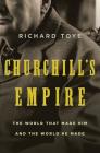 Churchill's Empire: The World That Made Him and the World He Made By Richard Toye Cover Image