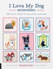 I Love My Dog Embroidery: 380 Stitch Motifs for Dog Moms and Dads By Oksana Kokovkina Cover Image