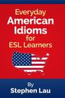 Everyday American Idioms for ESL Learners By Stephen Lau Cover Image