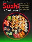 Sushi Cookbook: 100+ Delicious and Authentic Sushi Recipes for Beginners By Linda Taylor Cover Image