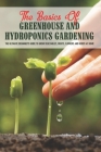 The Basics Of Greenhouse And Hydroponics Gardening: The Ultimate Beginner's Guide to Grow Vegetables, Fruits, Flowers and Herbs at Home: How To Build Cover Image