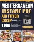 Mediterranean Instant Pot Air Fryer Crisp Cookbook for Beginners: 1000 Tasty, Low-Calorie Instant Pot Air Fryer Crisp Recipes on Mediterranean Diet to By Tinly Cupor Cover Image