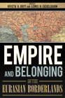 Empire and Belonging in the Eurasian Borderlands By Krista A. Goff (Editor), Lewis H. Siegelbaum (Editor) Cover Image