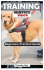 Training Service Dogs: Beginners Practical Guide. By Timothy Ben Cover Image