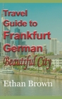 Travel Guide to Frankfurt, German Beautiful City By Ethan Brown Cover Image