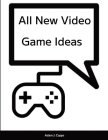 All New Video Game Ideas By Adam J. Capps Cover Image