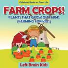 Farm Crops! Plants That Grow on Farms (Farming for Kids) - Children's Books on Farm Life By Left Brain Kids Cover Image