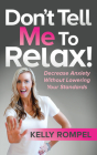 Don't Tell Me to Relax!: Decrease Anxiety Without Lowering Your Standards By Kelly Rompel Cover Image