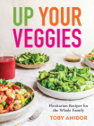 Up Your Veggies: Flexitarian Recipes for the Whole Family By Toby Amidor Cover Image